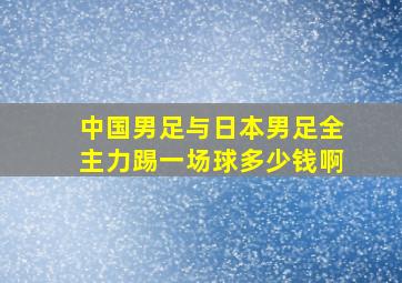 中国男足与日本男足全主力踢一场球多少钱啊