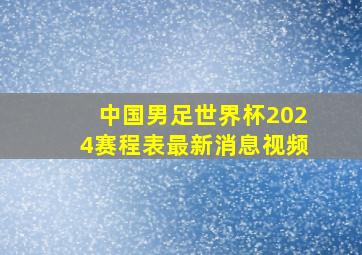 中国男足世界杯2024赛程表最新消息视频