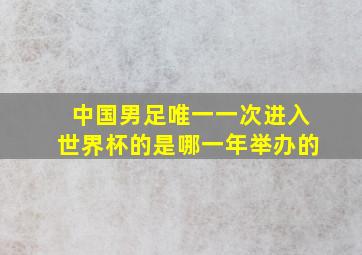 中国男足唯一一次进入世界杯的是哪一年举办的