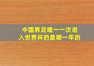 中国男足唯一一次进入世界杯的是哪一年的