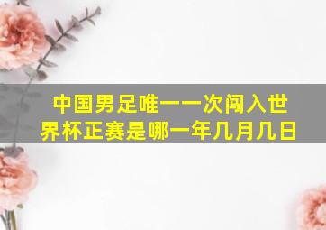 中国男足唯一一次闯入世界杯正赛是哪一年几月几日