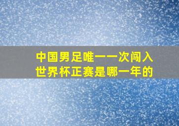 中国男足唯一一次闯入世界杯正赛是哪一年的