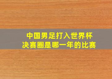 中国男足打入世界杯决赛圈是哪一年的比赛