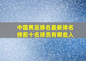 中国男足排名最新排名榜前十名球员有哪些人