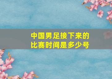 中国男足接下来的比赛时间是多少号