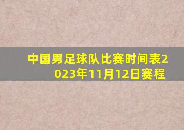 中国男足球队比赛时间表2023年11月12日赛程