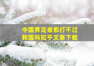 中国男足谁都打不过韩国吗知乎文章下载