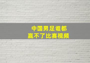 中国男足谁都赢不了比赛视频