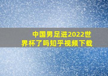 中国男足进2022世界杯了吗知乎视频下载