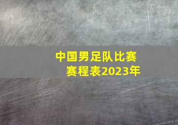 中国男足队比赛赛程表2023年