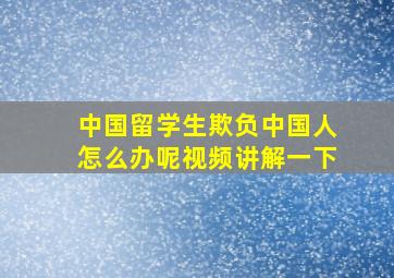 中国留学生欺负中国人怎么办呢视频讲解一下