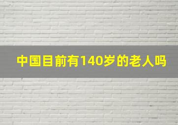 中国目前有140岁的老人吗