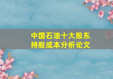 中国石油十大股东持股成本分析论文