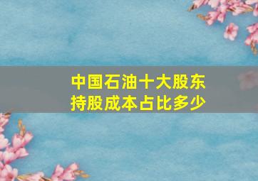 中国石油十大股东持股成本占比多少