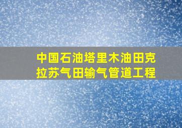 中国石油塔里木油田克拉苏气田输气管道工程