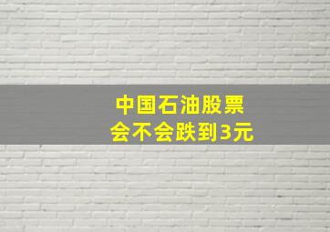 中国石油股票会不会跌到3元