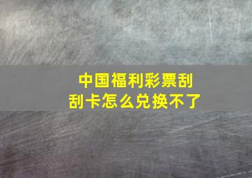 中国福利彩票刮刮卡怎么兑换不了