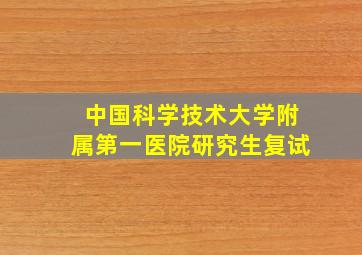 中国科学技术大学附属第一医院研究生复试