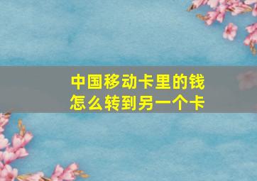 中国移动卡里的钱怎么转到另一个卡