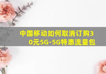 中国移动如何取消订购30元5G-5G特惠流量包