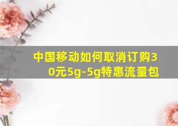 中国移动如何取消订购30元5g-5g特惠流量包