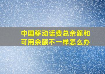 中国移动话费总余额和可用余额不一样怎么办