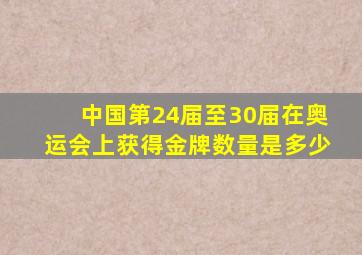 中国第24届至30届在奥运会上获得金牌数量是多少