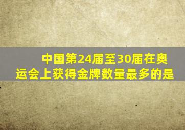 中国第24届至30届在奥运会上获得金牌数量最多的是