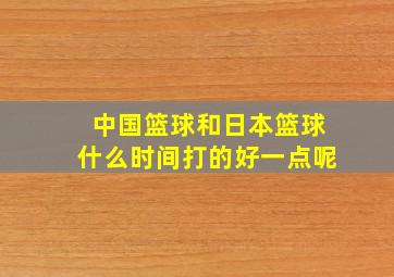 中国篮球和日本篮球什么时间打的好一点呢