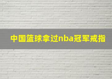 中国篮球拿过nba冠军戒指