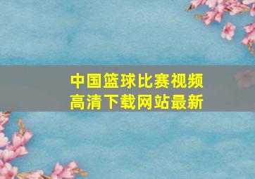 中国篮球比赛视频高清下载网站最新