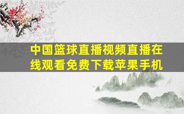 中国篮球直播视频直播在线观看免费下载苹果手机