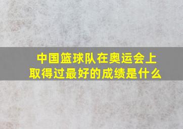 中国篮球队在奥运会上取得过最好的成绩是什么