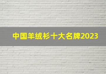 中国羊绒衫十大名牌2023