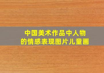 中国美术作品中人物的情感表现图片儿童画