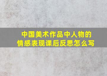 中国美术作品中人物的情感表现课后反思怎么写