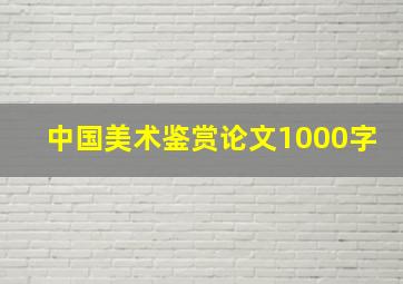 中国美术鉴赏论文1000字