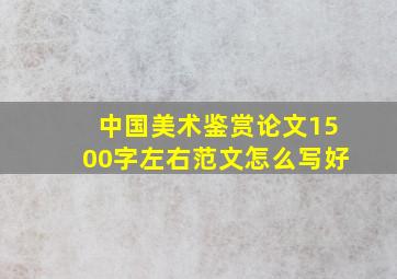 中国美术鉴赏论文1500字左右范文怎么写好