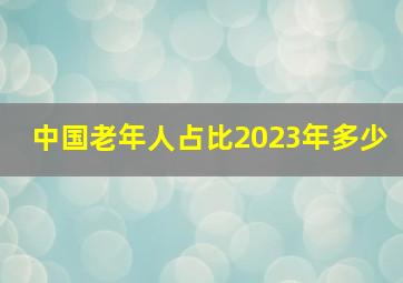 中国老年人占比2023年多少