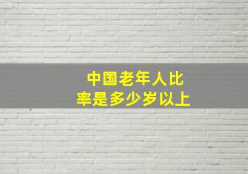 中国老年人比率是多少岁以上