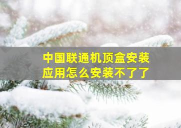 中国联通机顶盒安装应用怎么安装不了了