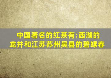 中国著名的红茶有:西湖的龙井和江苏苏州吴县的碧螺春