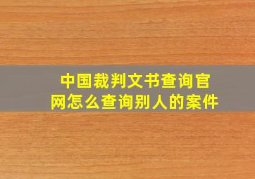 中国裁判文书查询官网怎么查询别人的案件