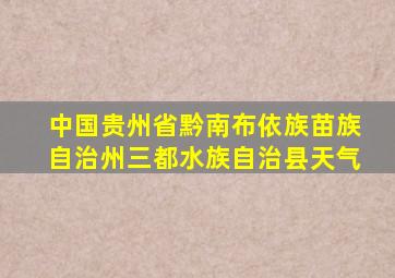 中国贵州省黔南布依族苗族自治州三都水族自治县天气