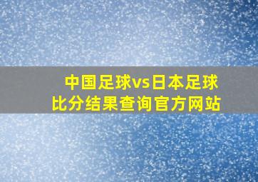 中国足球vs日本足球比分结果查询官方网站