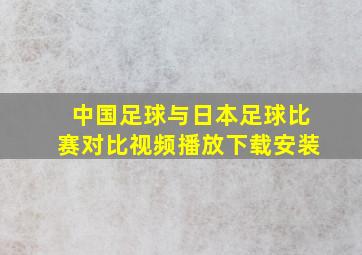 中国足球与日本足球比赛对比视频播放下载安装