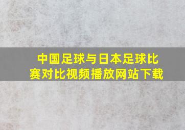 中国足球与日本足球比赛对比视频播放网站下载