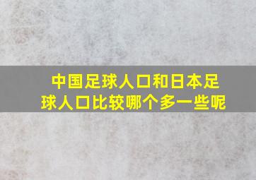 中国足球人口和日本足球人口比较哪个多一些呢