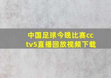 中国足球今晚比赛cctv5直播回放视频下载