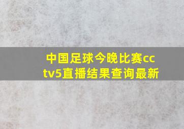 中国足球今晚比赛cctv5直播结果查询最新